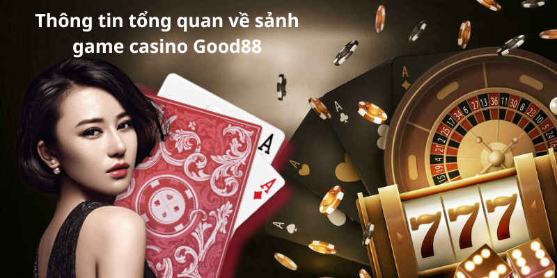 Thông tin tổng quan về sảnh game casino Good88