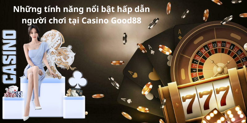 Những tính năng nổi bật hấp dẫn người chơi tại Casino Good88