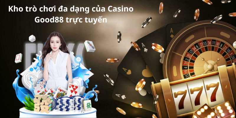 Kho trò chơi đa dạng của Casino Good88 trực tuyến