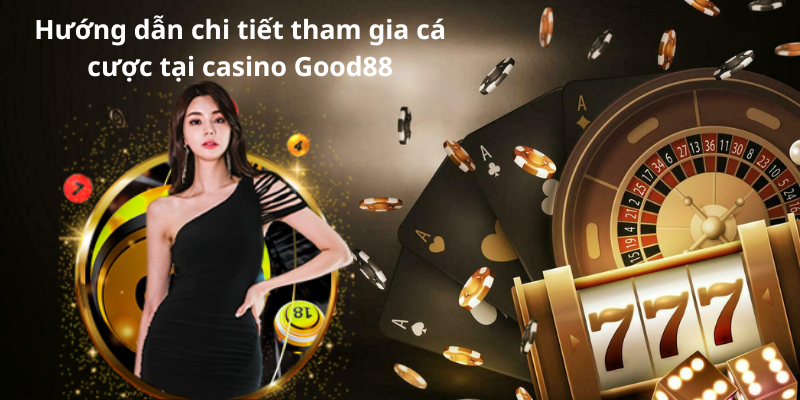 Hướng dẫn chi tiết tham gia cá cược tại casino Good88