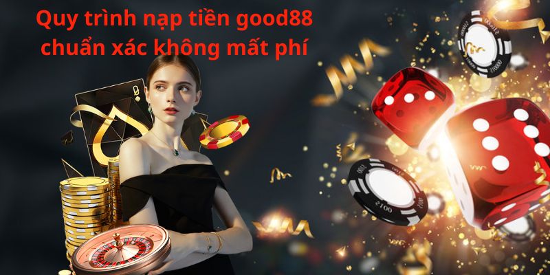 Quy trình nạp tiền good88 chuẩn xác không mất phí