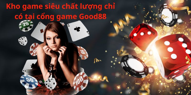 Kho game siêu chất lượng chỉ có tại cổng game Good88