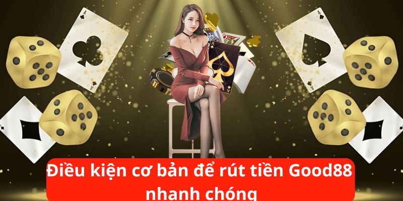 Điều kiện cơ bản để rút tiền Good88 nhanh chóng