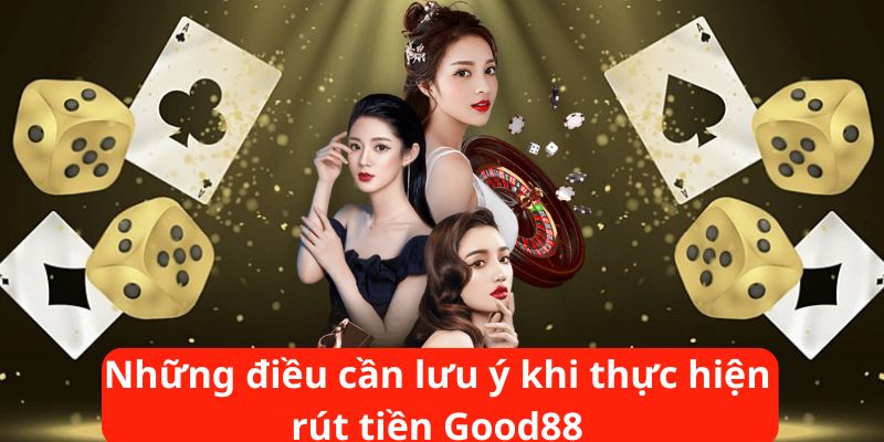 Những điều cần lưu ý khi thực hiện rút tiền Good88